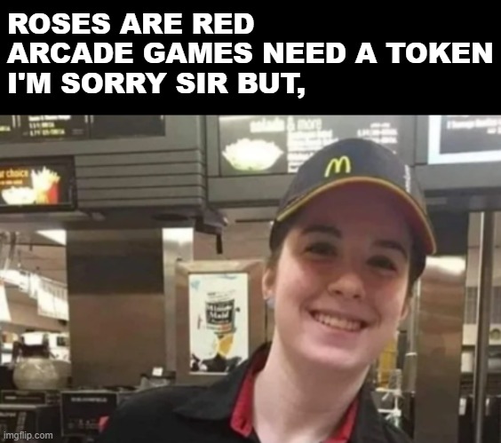 T_T | ROSES ARE RED
ARCADE GAMES NEED A TOKEN
I'M SORRY SIR BUT, | image tagged in mcdonalds,ice cream,machine,broken | made w/ Imgflip meme maker