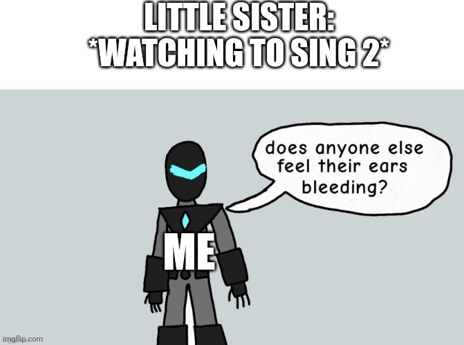 I made this a meme template | LITTLE SISTER: *WATCHING TO SING 2*; ME | image tagged in does anyone else feel their ears bleeding | made w/ Imgflip meme maker