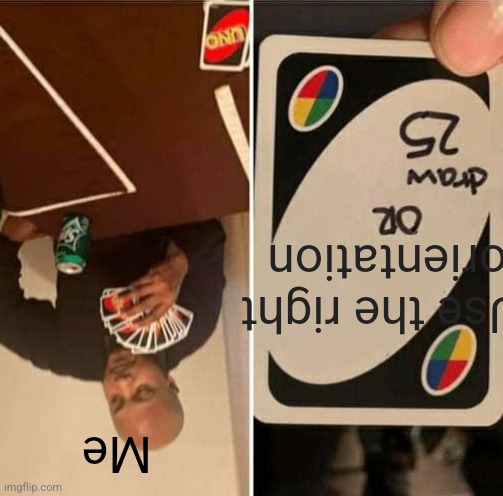 UNO Draw 25 Cards Meme | Use the right orientation; Me | image tagged in memes,uno draw 25 cards | made w/ Imgflip meme maker