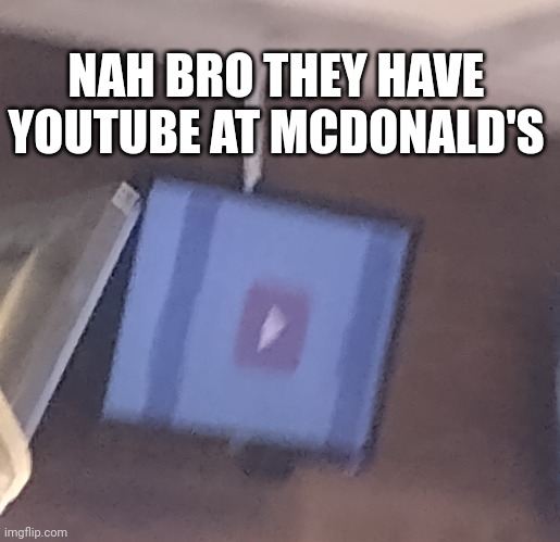 McDonald's YouTube | NAH BRO THEY HAVE YOUTUBE AT MCDONALD'S | image tagged in wth | made w/ Imgflip meme maker