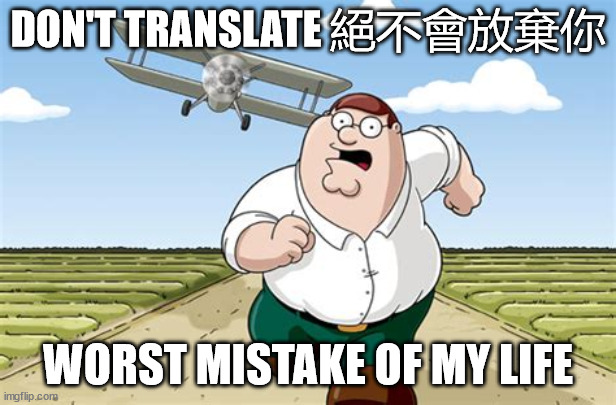 Worst mistake of my life | DON'T TRANSLATE 絕不會放棄你; WORST MISTAKE OF MY LIFE | image tagged in worst mistake of my life | made w/ Imgflip meme maker