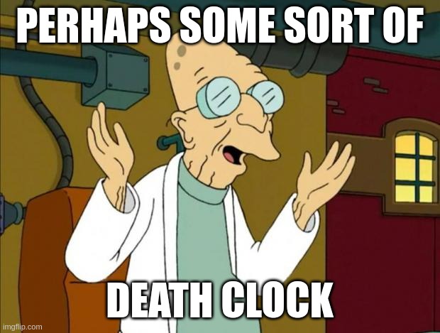 Perhaps some sort of Death Clock |  PERHAPS SOME SORT OF; DEATH CLOCK | image tagged in death clock,futurama,farnsworth,professor farnsworth | made w/ Imgflip meme maker