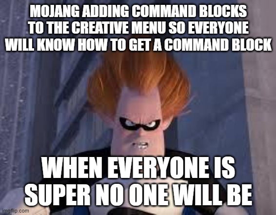 no more secret items | MOJANG ADDING COMMAND BLOCKS TO THE CREATIVE MENU SO EVERYONE WILL KNOW HOW TO GET A COMMAND BLOCK; WHEN EVERYONE IS SUPER NO ONE WILL BE | image tagged in and when everybody is | made w/ Imgflip meme maker