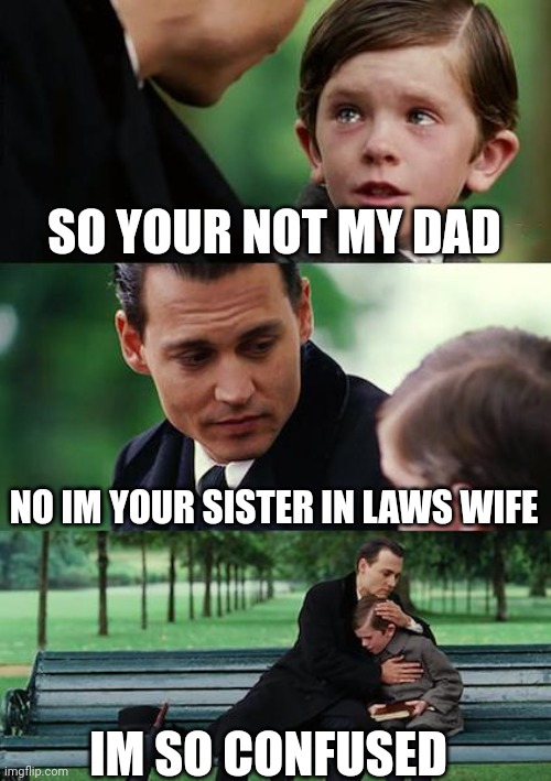 Finding Neverland | SO YOUR NOT MY DAD; NO IM YOUR SISTER IN LAWS WIFE; IM SO CONFUSED | image tagged in memes,finding neverland | made w/ Imgflip meme maker