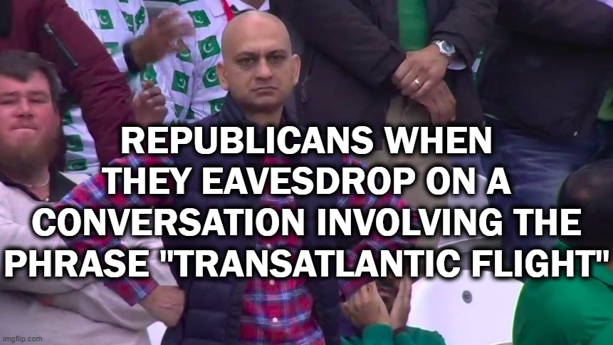 Pertinent Issues | REPUBLICANS WHEN THEY EAVESDROP ON A CONVERSATION INVOLVING THE PHRASE "TRANSATLANTIC FLIGHT" | image tagged in arms crossed,republicans,transgender | made w/ Imgflip meme maker