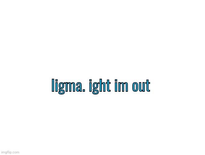 V_iGuess temp | ligma. ight im out | image tagged in v_iguess temp | made w/ Imgflip meme maker