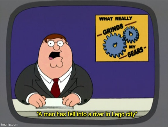 QUICK, TO THE HELICOPT-, HEY!!!?!!?! | "A man has fell into a river in Lego city" | image tagged in memes,peter griffin news | made w/ Imgflip meme maker