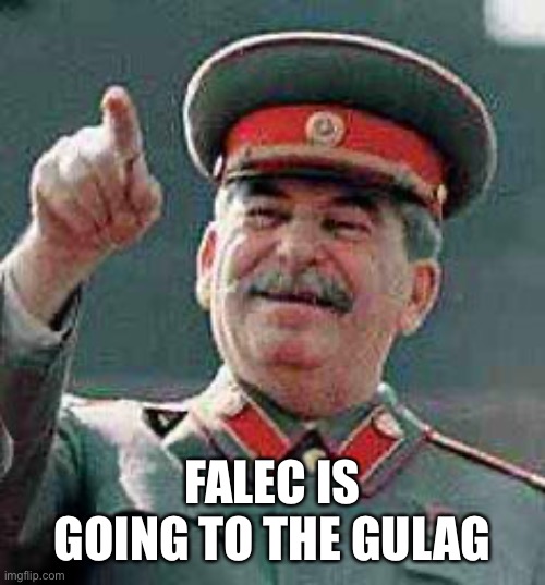Falec goin to GULAG | FALEC IS GOING TO THE GULAG | image tagged in stalin says,memes,falec sucks,gulag,joseph stalin,falec | made w/ Imgflip meme maker