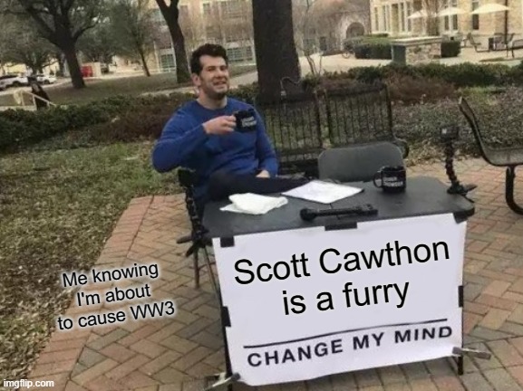 Change My Mind | Scott Cawthon is a furry; Me knowing I'm about to cause WW3 | image tagged in memes,change my mind | made w/ Imgflip meme maker