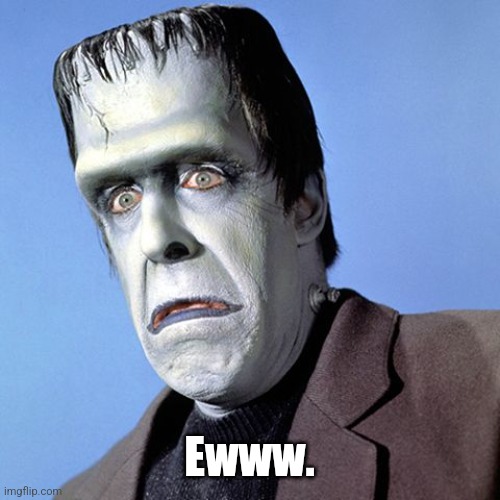 Herman Munster | Ewww. | image tagged in herman munster | made w/ Imgflip meme maker