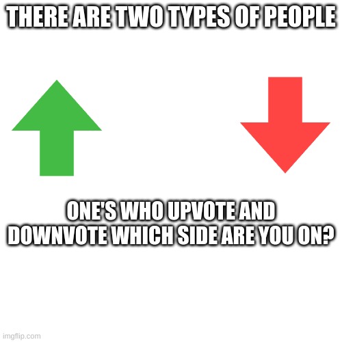 I want to see which side you're on | THERE ARE TWO TYPES OF PEOPLE; ONE'S WHO UPVOTE AND DOWNVOTE WHICH SIDE ARE YOU ON? | image tagged in upvotes,downvote,fun,true | made w/ Imgflip meme maker