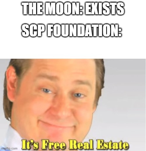 free real estate | SCP FOUNDATION:; THE MOON: EXISTS | image tagged in it's free real estate | made w/ Imgflip meme maker