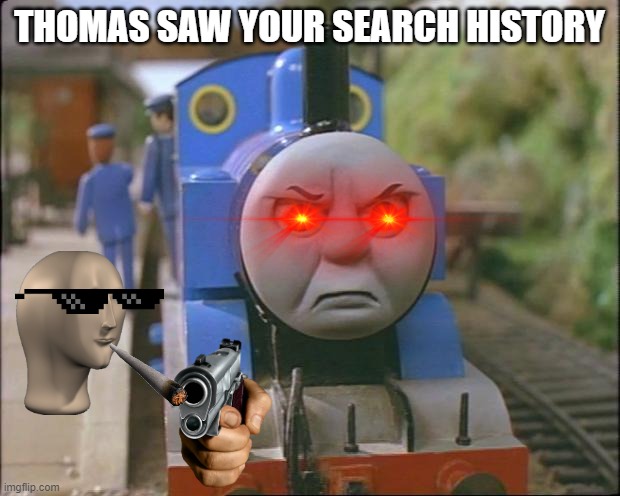 POV: Thomas found your Search History | THOMAS SAW YOUR SEARCH HISTORY | image tagged in thomas the tank engine | made w/ Imgflip meme maker