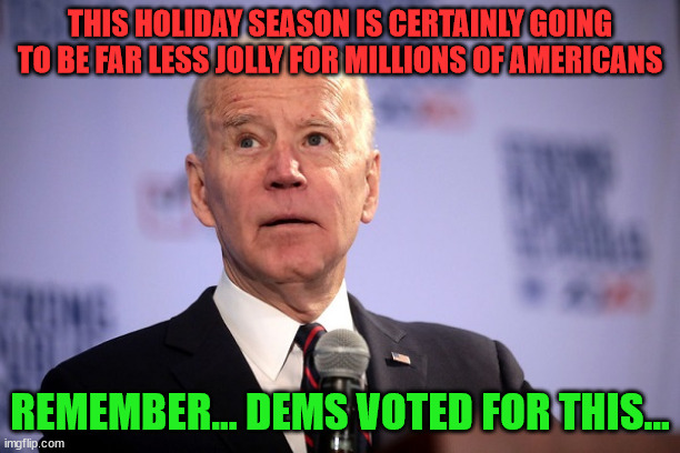 Libs hate America | THIS HOLIDAY SEASON IS CERTAINLY GOING TO BE FAR LESS JOLLY FOR MILLIONS OF AMERICANS; REMEMBER... DEMS VOTED FOR THIS... | image tagged in joe biden,inflation | made w/ Imgflip meme maker