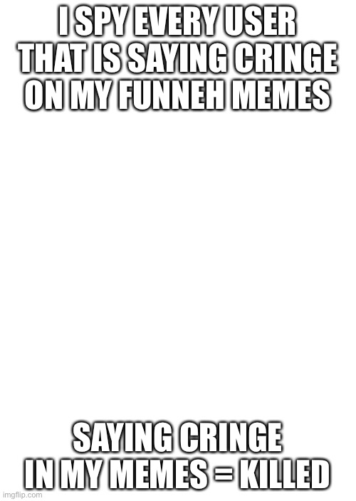 White Blank Space | I SPY EVERY USER THAT IS SAYING CRINGE ON MY FUNNEH MEMES; SAYING CRINGE IN MY MEMES = KILLED | image tagged in white blank space | made w/ Imgflip meme maker