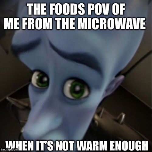 Megamind peeking | THE FOODS POV OF ME FROM THE MICROWAVE WHEN IT’S NOT WARM ENOUGH | image tagged in megamind peeking | made w/ Imgflip meme maker
