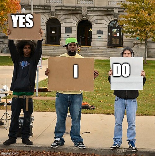 3 Demonstrators Holding Signs | YES I DO | image tagged in 3 demonstrators holding signs | made w/ Imgflip meme maker
