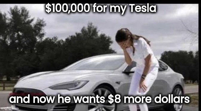 $100,000 for my Tesla and now he wants $8 more dollars | made w/ Imgflip meme maker