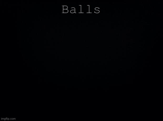 Black background | Balls | image tagged in black background | made w/ Imgflip meme maker