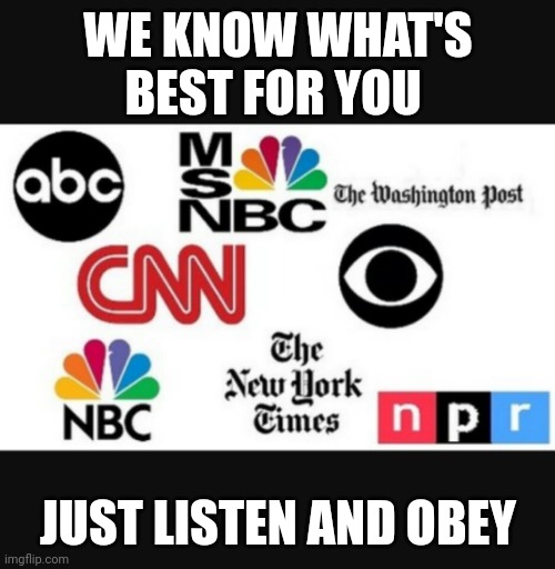 Media lies | WE KNOW WHAT'S BEST FOR YOU JUST LISTEN AND OBEY | image tagged in media lies | made w/ Imgflip meme maker