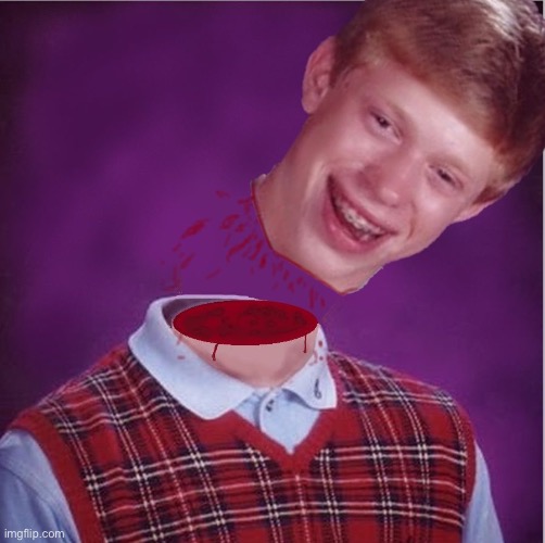 Bad Luck Brian- Beheaded | image tagged in bad luck brian- beheaded | made w/ Imgflip meme maker