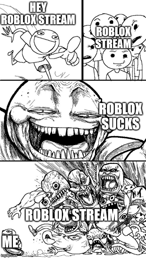 mwa hahaha | HEY ROBLOX STREAM; ROBLOX STREAM; ROBLOX SUCKS; ROBLOX STREAM; ME | image tagged in hey guys | made w/ Imgflip meme maker