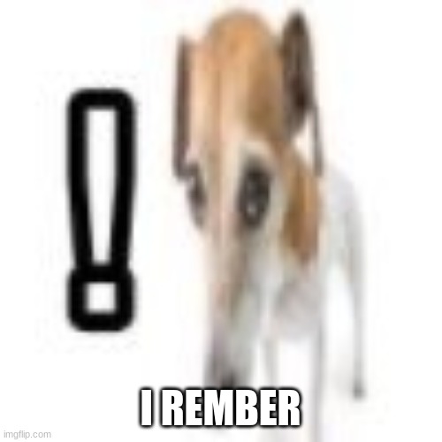 i rember | I REMBER | image tagged in i rember | made w/ Imgflip meme maker