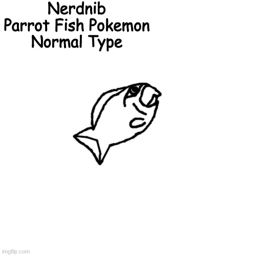 - :nerd: | Nerdnib
Parrot Fish Pokemon
Normal Type | made w/ Imgflip meme maker