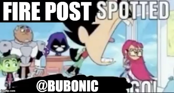 ____ spotted ____ go! | FIRE POST; @BUBONIC | image tagged in ____ spotted ____ go | made w/ Imgflip meme maker