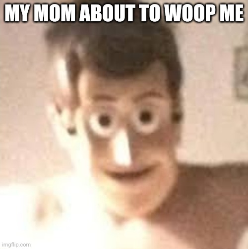MY MOM ABOUT TO WOOP ME | image tagged in memes | made w/ Imgflip meme maker