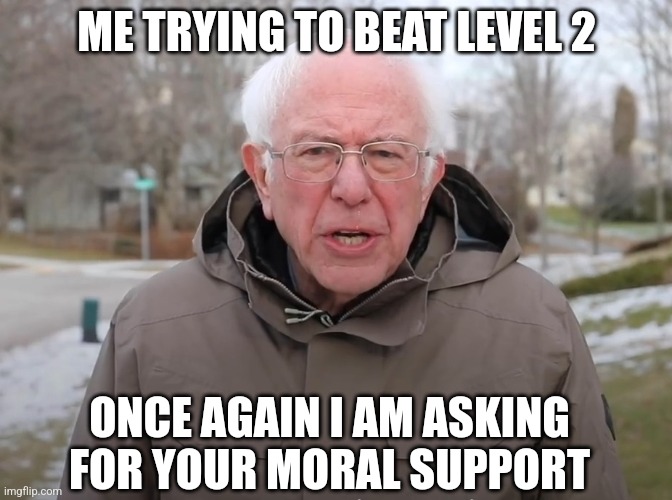 Bernie Sanders Once Again Asking | ME TRYING TO BEAT LEVEL 2; ONCE AGAIN I AM ASKING FOR YOUR MORAL SUPPORT | image tagged in bernie sanders once again asking | made w/ Imgflip meme maker