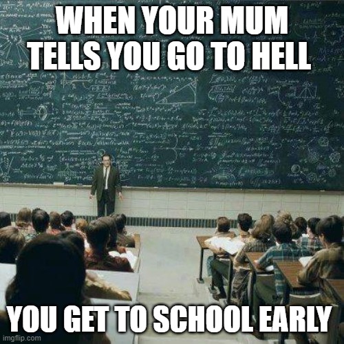 smart iq 300000000 | WHEN YOUR MUM TELLS YOU GO TO HELL; YOU GET TO SCHOOL EARLY | image tagged in school | made w/ Imgflip meme maker