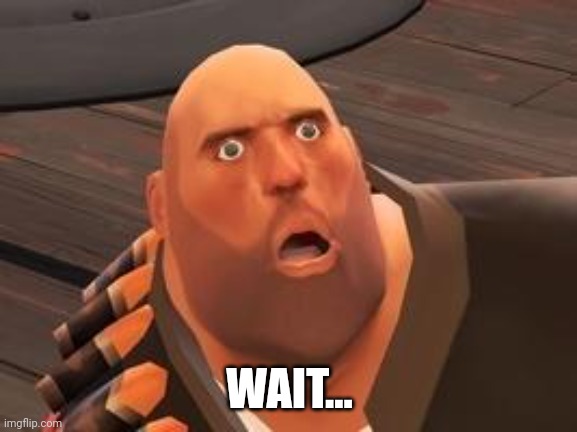 TF2 Heavy | WAIT... | image tagged in tf2 heavy | made w/ Imgflip meme maker