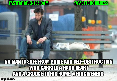 Sad Keanu Meme | FASTFORGIVENESS.COM                                   @FASTFORGIVENESS NO MAN IS SAFE FROM PRIDE AND SELF-DESTRUCTION WHO CARRIES A HARD HEA | image tagged in memes,sad keanu | made w/ Imgflip meme maker