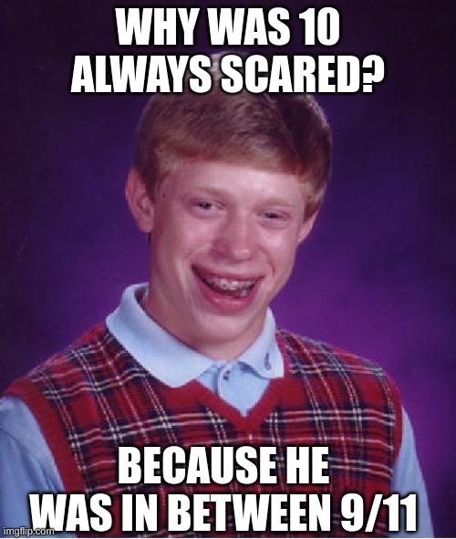 Bad Luck Brian | WHY WAS 10 ALWAYS SCARED? BECAUSE HE WAS IN BETWEEN 9/11 | image tagged in memes,bad luck brian | made w/ Imgflip meme maker