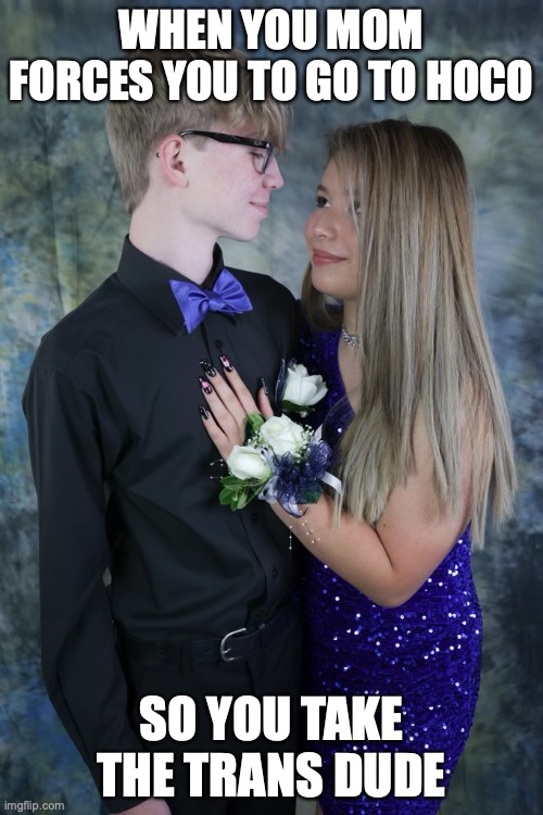 Jacob Norman and his guy girl | WHEN YOU MOM FORCES YOU TO GO TO HOCO; SO YOU TAKE THE TRANS DUDE | image tagged in lol | made w/ Imgflip meme maker