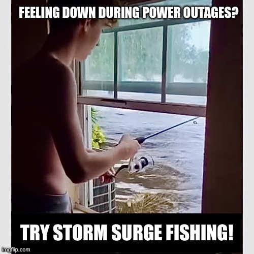 Storm Surge Fishing |  FEELING DOWN DURING POWER OUTAGES? TRY STORM SURGE FISHING! | image tagged in florida man goes fishing,storm surge,hurricane,fishing,florida man,florida | made w/ Imgflip meme maker