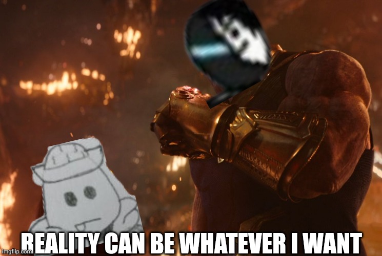 Now, reality can be whatever I want. | REALITY CAN BE WHATEVER I WANT | image tagged in now reality can be whatever i want | made w/ Imgflip meme maker