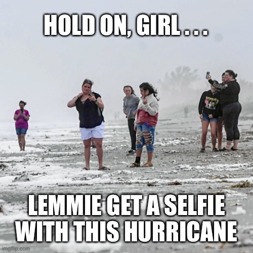 Hurricane Selfie | HOLD ON, GIRL . . . LEMMIE GET A SELFIE WITH THIS HURRICANE | image tagged in hurricane preparations,hurricane,nicole,florida,selfie,beach | made w/ Imgflip meme maker
