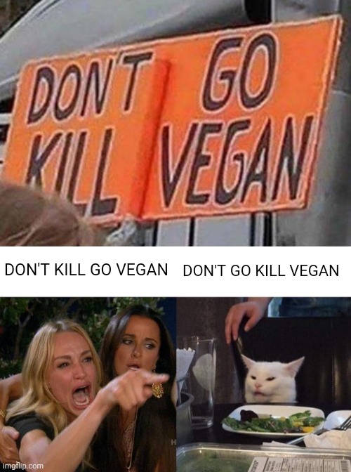Woah | DON'T KILL GO VEGAN; DON'T GO KILL VEGAN | image tagged in memes,woman yelling at cat,reposts,repost,vegan,you had one job | made w/ Imgflip meme maker