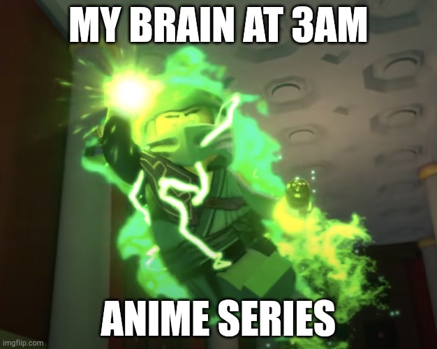 Lloyd powered up | MY BRAIN AT 3AM; ANIME SERIES | image tagged in lloyd powered up | made w/ Imgflip meme maker