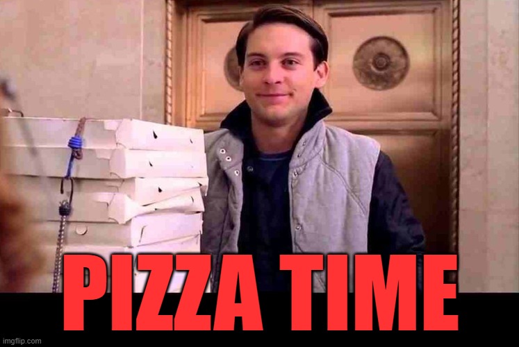 pizzA TIME | PIZZA TIME | image tagged in pizza time | made w/ Imgflip meme maker