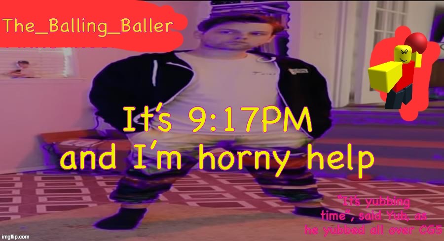 The_Balling_Baller’s announcement template | It’s 9:17PM and I’m horny help | image tagged in the_balling_baller s announcement template | made w/ Imgflip meme maker