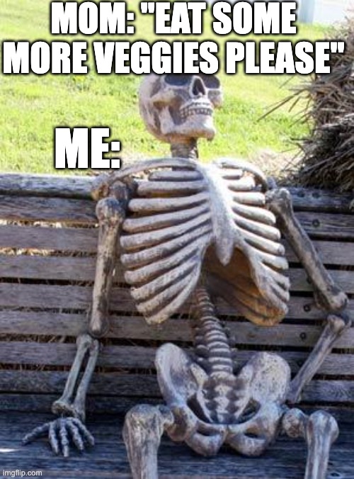 NO | MOM: "EAT SOME MORE VEGGIES PLEASE"; ME: | image tagged in memes,waiting skeleton | made w/ Imgflip meme maker