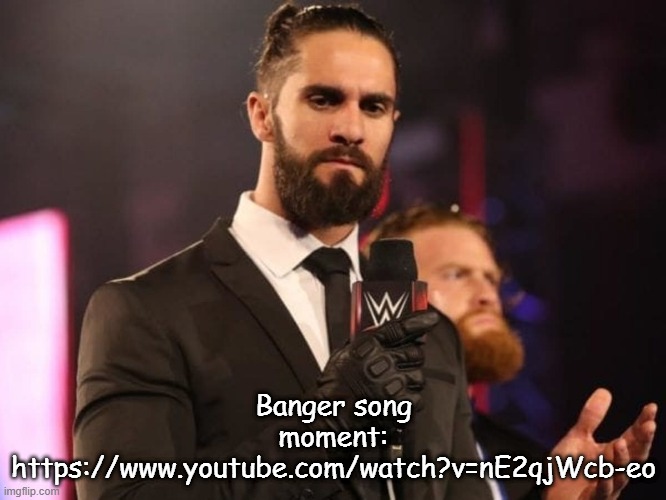https://www.youtube.com/watch?v=nE2qjWcb-eo | Banger song moment: https://www.youtube.com/watch?v=nE2qjWcb-eo | image tagged in seth rollins | made w/ Imgflip meme maker