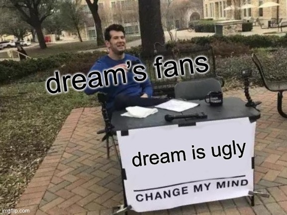 true | dream’s fans; dream is ugly | image tagged in memes,change my mind,dream | made w/ Imgflip meme maker