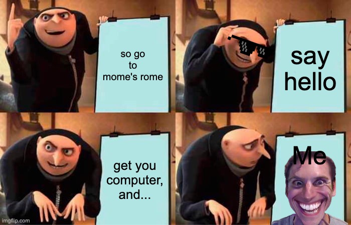 Gru's Plan Meme | so go to mome's rome; say hello; Me; get you computer, and... | image tagged in memes,gru's plan | made w/ Imgflip meme maker