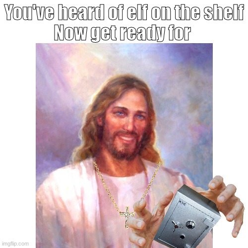 What can you come up with | You've heard of elf on the shelf
Now get ready for | image tagged in funny,memes,jesus,funny memes,elf on the shelf | made w/ Imgflip meme maker
