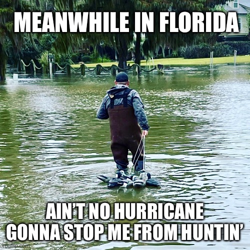 Ain’t No Hurricane Gonna Stop Me from Huntin’ | MEANWHILE IN FLORIDA; AIN’T NO HURRICANE GONNA STOP ME FROM HUNTIN’ | image tagged in florida man vs hurricane surge,hunting,flooding,storm surge,meanwhile in florida,florida man | made w/ Imgflip meme maker