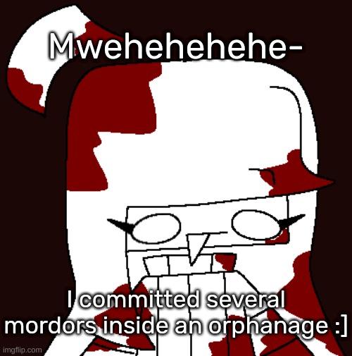 Mwehehehehe-; I committed several mordors inside an orphanage :] | image tagged in idk,stuff,s o u p,carck | made w/ Imgflip meme maker
